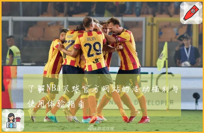 了解NBA买球官方网站的活动福利与使用体验指南