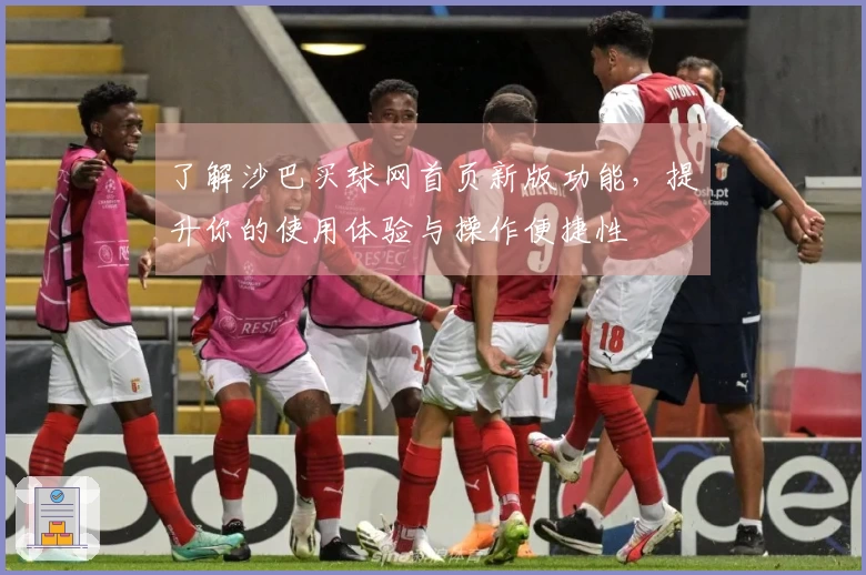 了解沙巴买球网首页新版功能，提升你的使用体验与操作便捷性