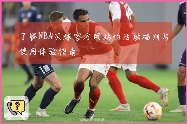 了解NBA买球官方网站的活动福利与使用体验指南