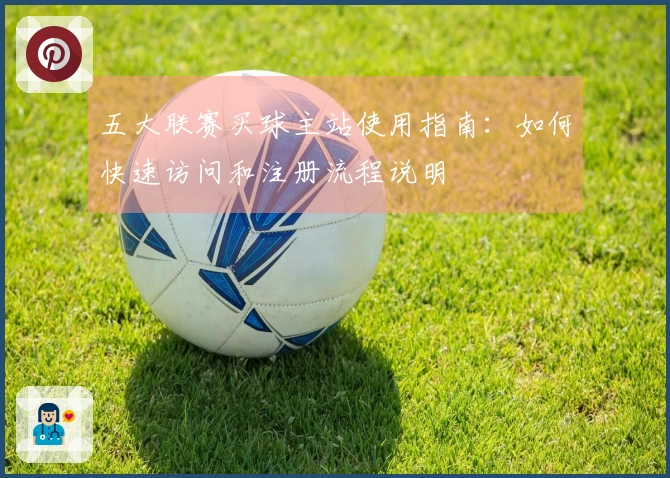 五大联赛买球主站使用指南：如何快速访问和注册流程说明