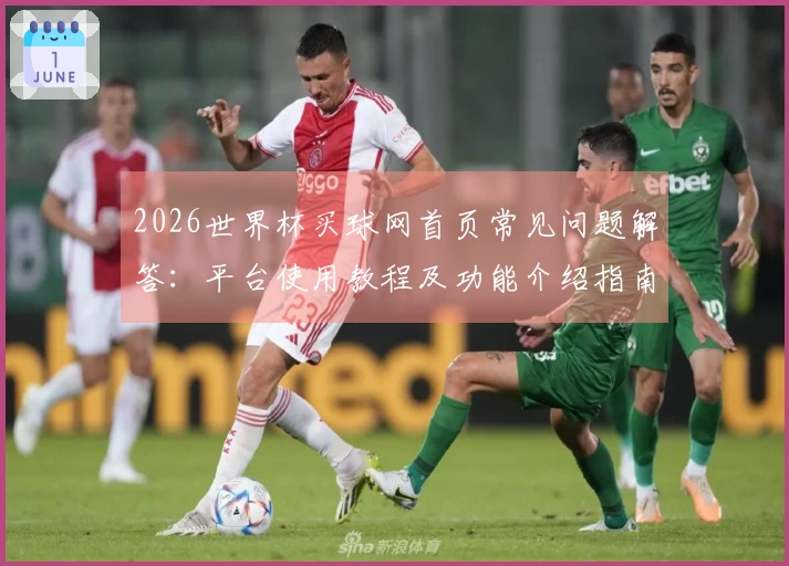 2026世界杯买球网首页常见问题解答：平台使用教程及功能介绍指南
