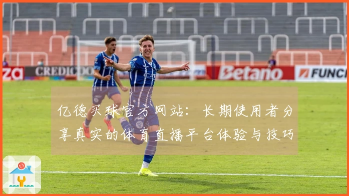 亿德买球官方网站：长期使用者分享真实的体育直播平台体验与技巧